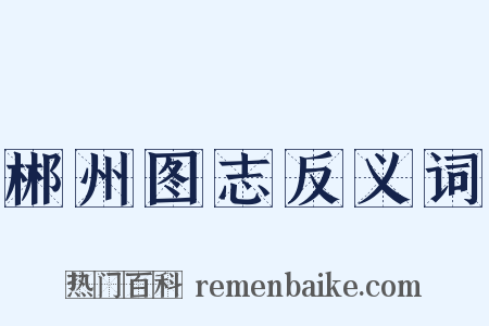 郴州图志反义词是什么意思的图片